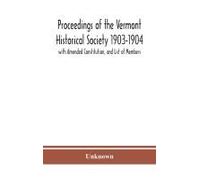Proceedings Of The Vermont Historical Society 1903-1904 With Amended Constitution, And List Of Members
