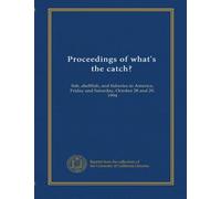 Proceedings of what's the catch?: fish, shellfish, and fisheries in America, Friday and Saturday, October 28 and 29, 1994
