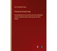 Procès de Armand Laity: Accuisé devant la Cour de Pairs do crime d'attentant contre la sûreté de l'état comme auteur de l'écrit intitulé