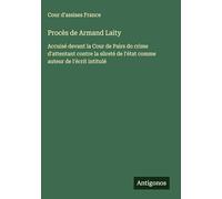 Procès de Armand Laity: Accuisé devant la Cour de Pairs do crime d'attentant contre la sûreté de l'état comme auteur de l'écrit intitulé