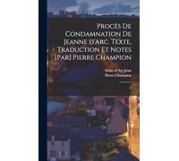 Procès de condamnation de Jeanne d'Arc. Texte, traduction et notes [par] Pierre Champion: 2