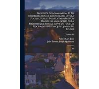 Procès de condamnation et de réhabilitation de Jeanne d'Arc, dite La Pucelle, publiés pour la première fois d'après les manuscrits de la Bibliothèque ... historiques qu'on a pu réunir: 01; Volume 01