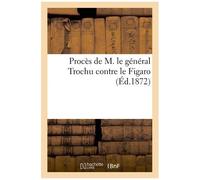 Procès De M Le Général Trochu Contre Le Figaro: Audiences Des 27 28 Et 30 Mars Et 1er Avril 1872