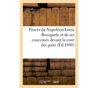 Procès de Napoléon-Louis Bonaparte et de ses coaccusés devant la cour des pairs, contenant Les faits préliminaires, les documents officiels, les relations particulières... - Collectif - Hachette Bnf -