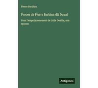 Proces de Pierre Barbina dit Duval: Pour l'empoisonnement de Julie Desilie, son epouse
