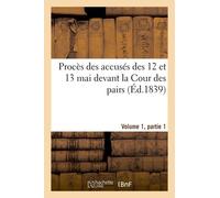 Procès Des Accusés Des 12 Et 13 Mai Devant La Cour Des Pairs.Volume 1, Partie 1