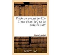 Procès des accusés des 12 et 13 mai devant la Cour des pairs.Volume 1, partie 2 - Collectif - Hachette Bnf - broché - Livre