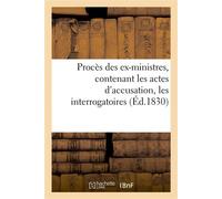Procès des ex-ministres, contenant les actes d'accusation, les interrogatoires, les dépositions Des témoins, les plaidoyers, les répliques des accusateurs, et l'arrêt de condamnation... - Collectif - 