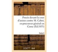 Procès devant la cour d'assises contre M. Cabet, ex-procureur général en Corse. 5ème partie Collectif (Auteur)
