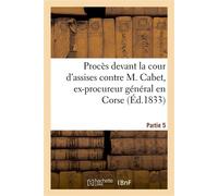Procès devant la cour d'assises contre M. Cabet, ex-procureur général en Corse. 5ème partie , député de la Côte-d'Or - Collectif - Hachette Bnf - broché - Livre