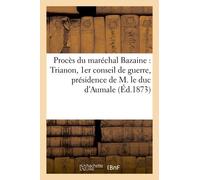 Procès Du Maréchal Bazaine: Trianon, 1er Conseil De Guerre, Présidence De M. Le Duc D'aumale
