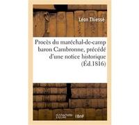 Procès du maréchal-de-camp baron Cambronne, précédé d'une notice historique très-détaillée Léon Thiessé (Auteur)