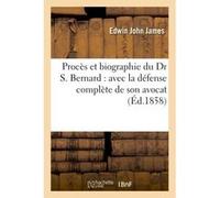 Procès et biographie du Dr S. Bernard : avec la défense complète de son avocat James (Auteur)