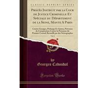Procès Instruit Par La Cour de Justice Criminelle Et Spéciale Du Département de la Seine, Séante a Paris, Vol. 8: Contre Georges, Pichergu Et Autres, ... Consul; Recueilli Par Des Sténographes