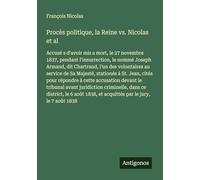 Procès politique, la Reine vs. Nicolas et al: Accusé s d'avoir mis a mort, le 27 novembre 1837, pendant l'insurrection, le nommé Joseph Armand, dit ... à St. Jean, cités pour répondre à cette