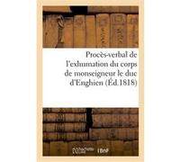 Procès-verbal de l'exhumation du corps de monseigneur le duc d'Enghien, qui a eu lieu Louis-Ange Pitou (Auteur)