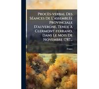 Procès-verbal Des SÃ(c)ances De L'assemblÃ(c)e Provinciale D'auvergne, Tenue Ã Clermont-ferrand, Dans Le Mois De Novembre 1787...