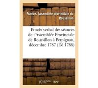 Procès verbal des séances de l'Assemblée Provinciale de Roussillon , tenue à Perpignan, Dans les mois de décembre 1787, & janvier 1788 - FRANCE. ASSEMBLEE - Hachette Bnf - broché - Livre