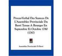 Proces-Verbal Des Seances de L'Assemblee Provinciale Du Berri Tenue a Bourges En Septembre Et Octobre 1780 (1787) Assemblee Provinciale Di Berri, Provinci (Auteur)