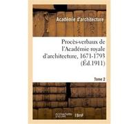 Procès-verbaux de l'Académie royale d'architecture, 1671-1793. Tome 2 Académie royale d'architecture (Auteur), Henry Lemonnier (Auteur), William Viennot (Auteur), Société de l'histoire de l'art frança