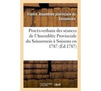 Procès-verbaux des séances de l'Assemblée Provinciale du Soissonnois , tenue à Soissons en 1787 - FRANCE. ASSEMBLEE - Hachette Bnf - broché - Livre