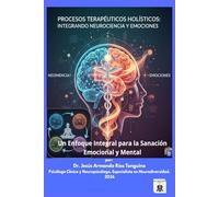 Procesos Terapéuticos Holísticos: Integrando Neurociencia y Emociones: Un Enfoque Integral para la Sanación Emocional y Mental