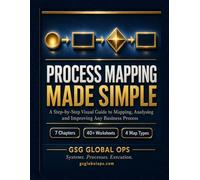 Process Mapping Made Simple: A Step-by-Step Visual Guide to Business Process Mapping, Workflow Analysis and Continuous Improvement - With 40+ Blank Worksheets and Templates