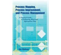 Process Mapping, Process Improvement and Process Management: A Practical Guide to Enhancing Work Flow and Information Flow