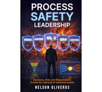 PROCESS SAFETY LEADERSHIP: DECISIONS, RISK, AND RESPONSIBILITY ACROSS THE LIFECYCLE OF INDUSTRIAL ASSETS