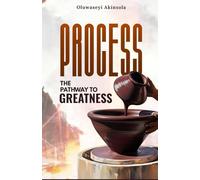 Process: The Pathway to Greatness: Navigating Life’s Challenges on the Road to Greatness