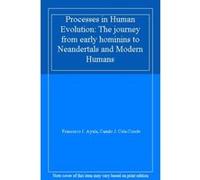 Processes in Human Evolution: The journey from early hominins to Neandertals and Modern Humans - [Livre en VO] Francisco J Ayala, Camilo J Cela - Conde (Auteur)