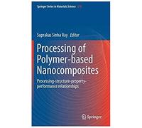 Processing Of Polymer-Based Nanocomposites : Processing-Structure-Property-Performance Relationships