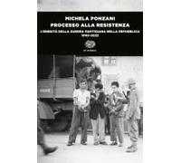 Processo Alla Resistenza. L'eredità Della Guerra Partigiana Nella Repubblica (1945-2022)