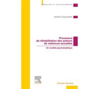 Processus de réhabilitation des auteurs de violences sexuelles Un modèle psychanalytique - André Ciavaldini - Elsevier Masson - broché - Essai