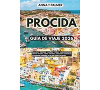 PROCIDA GUÍA DE VIAJE 2026: Descubre rincones ocultos, vistas impresionantes, sabores locales, calles coloridas, estancias románticas y aventuras tranquilas en la isla mágica de Italia