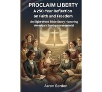 PROCLAIM LIBERTY A 250-Year Reflection on Faith and Freedom: An Eight-W ible Study Honoring America's Semiquincentennial