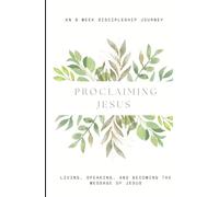 PROCLAIMING JESUS: An 8 Week Discipleship Journey of Living, Speaking, and Becoming the Message of Jesus