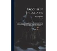 Proclus Le Philosophe: Commentaire Sur Le Parménide Suivi Du Commentaire Anonyme Sur Les Vii Dernières Hypothèses, Tr. Pour La Première Fois