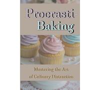 Procrasti-baking: Mastering the Art of Culinary Distraction