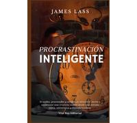 Procrastinación Inteligente: Dejar de posponer, empezar a liderar tu vida