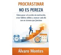 PROCRASTINAR NO ES PEREZA: Cómo pasar a la acción sin motivación, crear hábitos sólidos y avanzar cada día con un sistema que funciona
