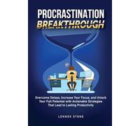 Procrastination Breakthrough: Overcome Delays, Increase Your Focus, and Unlock Your Full Potential with Actionable Strategies That Lead to Lasting Productivity