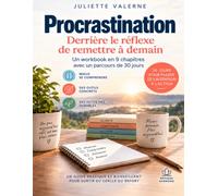 PROCRASTINATION- Derrière le réflexe de remettre à demain: Comprendre mes blocages, repérer mes mécanismes et construire une manière d’agir qui me ressemble