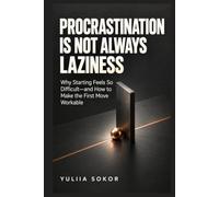 PROCRASTINATION IS NOT ALWAYS LAZINESS: Why Starting Feels So Difficult-and How to Make the First Move Workable