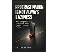 PROCRASTINATION IS NOT ALWAYS LAZINESS: Why Starting Feels So Difficult-and How to Make the First Move Workable