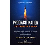 PROCRASTINATION : L'ATTAQUE DE 7 JOURS: Le Système Radical pour Briser vos Chaînes, Retrouver 10 Heures par Semaine et Bâtir votre Empire