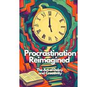 Procrastination Reimagined: The Art of Delay and Creativity