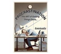 Procrastination. The Art Of Getting Things Done...Eventually