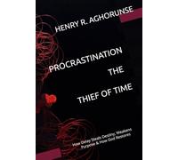 PROCRASTINATION THE THIEF OF TIME: How Delay Steals Destiny, Weakens Purpose & How God Restores