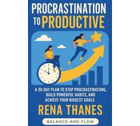 Procrastination to Productive: A 30-Day Plan to Stop Procrastinating, Build Powerful Habits, and Achieve Your Biggest Goals